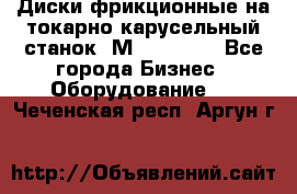 Диски фрикционные на токарно-карусельный станок 1М553, 1531 - Все города Бизнес » Оборудование   . Чеченская респ.,Аргун г.